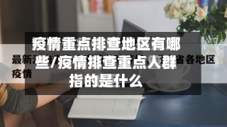 疫情重点排查地区有哪些/疫情排查重点人群指的是什么