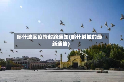 喀什地区疫情封路通知(喀什封城的最新通告)