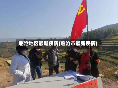 临沧地区最新疫情(临沧市最新疫情)-第2张图片