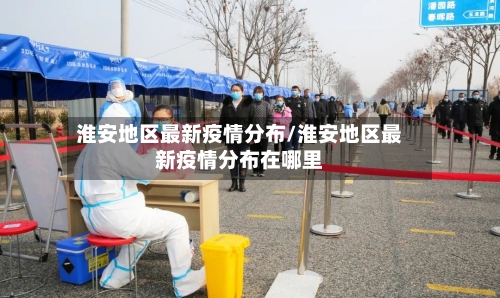 淮安地区最新疫情分布/淮安地区最新疫情分布在哪里-第2张图片