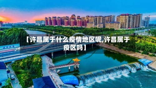 【许昌属于什么疫情地区呢,许昌属于疫区吗】