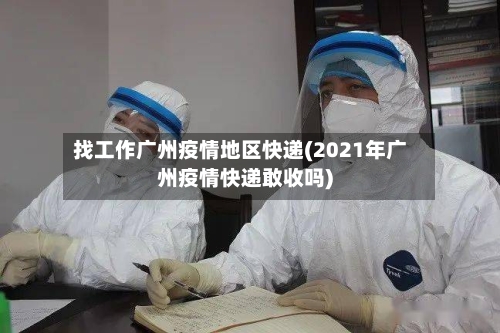 找工作广州疫情地区快递(2021年广州疫情快递敢收吗)-第2张图片