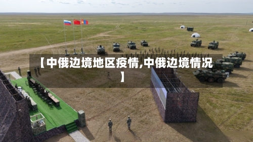 【中俄边境地区疫情,中俄边境情况】-第3张图片
