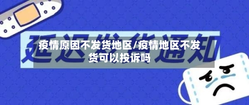 疫情原因不发货地区/疫情地区不发货可以投诉吗-第2张图片