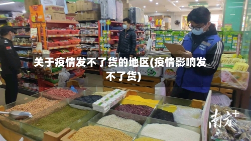 关于疫情发不了货的地区(疫情影响发不了货)