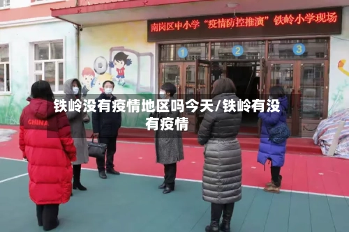 铁岭没有疫情地区吗今天/铁岭有没有疫情-第2张图片