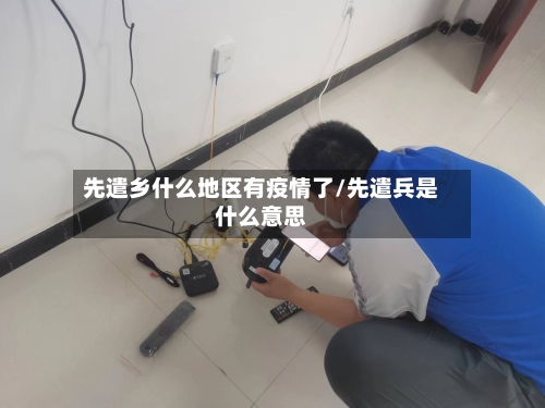 先遣乡什么地区有疫情了/先遣兵是什么意思