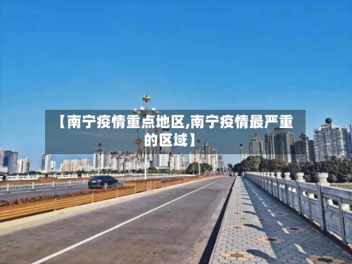【南宁疫情重点地区,南宁疫情最严重的区域】-第3张图片