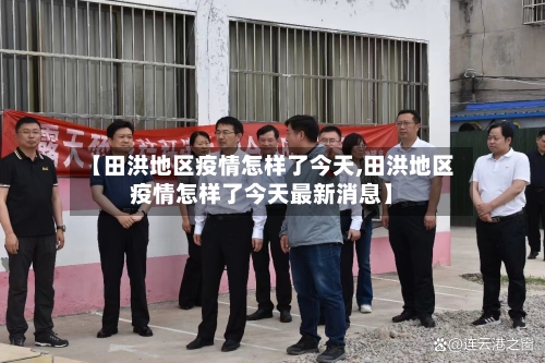 【田洪地区疫情怎样了今天,田洪地区疫情怎样了今天最新消息】-第2张图片
