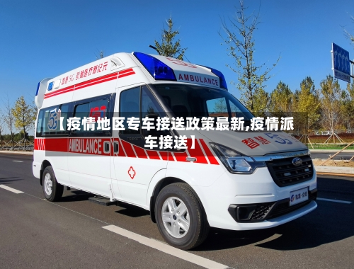 【疫情地区专车接送政策最新,疫情派车接送】-第3张图片
