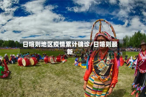 日喀则地区疫情累计确诊/日喀则最新