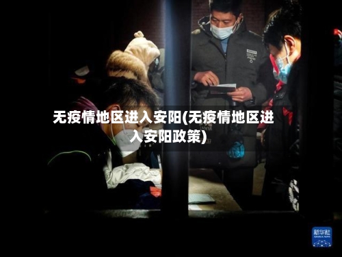 无疫情地区进入安阳(无疫情地区进入安阳政策)
