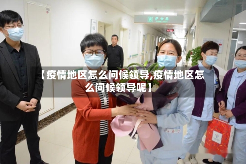 【疫情地区怎么问候领导,疫情地区怎么问候领导呢】