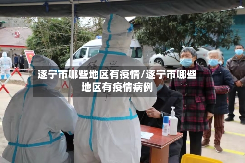 遂宁市哪些地区有疫情/遂宁市哪些地区有疫情病例