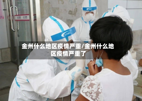 金州什么地区疫情严重/金州什么地区疫情严重了-第3张图片