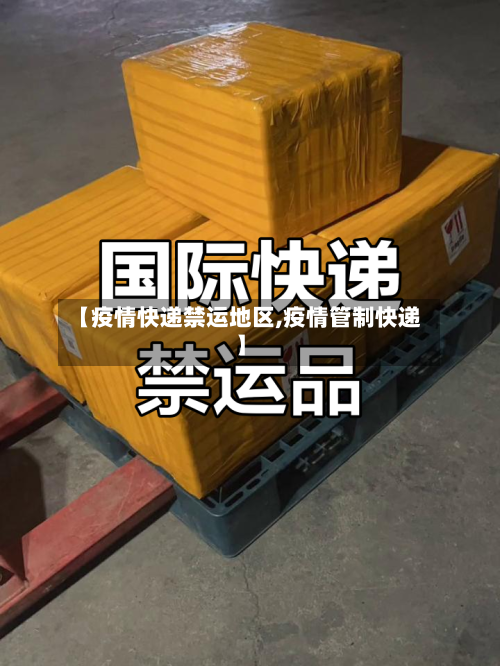 【疫情快递禁运地区,疫情管制快递】