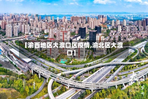 【渝西地区大渡口区疫情,渝北区大渡口】-第3张图片