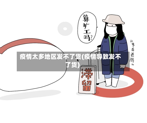 疫情太多地区发不了货(疫情导致发不了货)-第2张图片