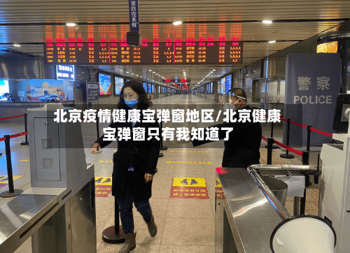 北京疫情健康宝弹窗地区/北京健康宝弹窗只有我知道了