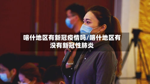 喀什地区有新冠疫情吗/喀什地区有没有新冠性肺炎