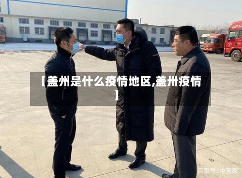 【盖州是什么疫情地区,盖卅疫情】-第2张图片