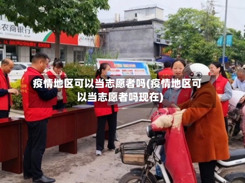 疫情地区可以当志愿者吗(疫情地区可以当志愿者吗现在)