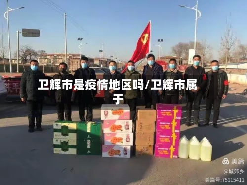 卫辉市是疫情地区吗/卫辉市属于
