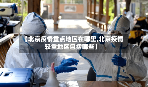 【北京疫情重点地区在哪里,北京疫情较重地区包括哪些】-第2张图片
