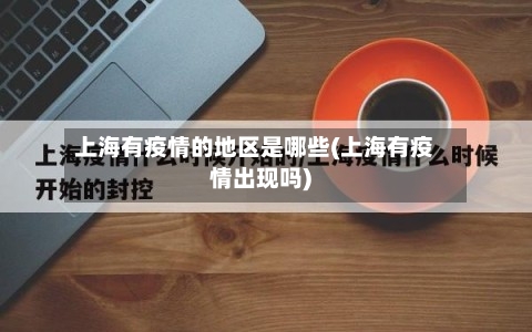 上海有疫情的地区是哪些(上海有疫情出现吗)