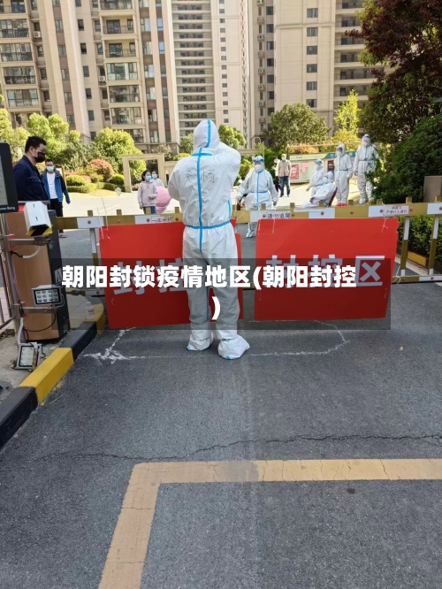 朝阳封锁疫情地区(朝阳封控)