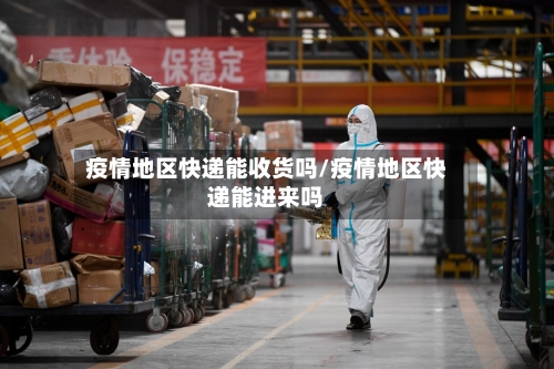 疫情地区快递能收货吗/疫情地区快递能进来吗-第3张图片