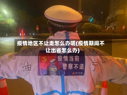 疫情地区不让走怎么办呢(疫情期间不让出省怎么办)
