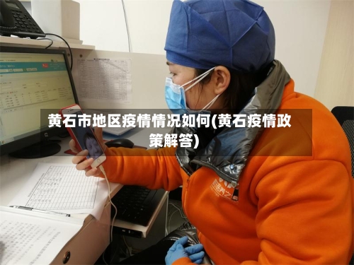 黄石市地区疫情情况如何(黄石疫情政策解答)