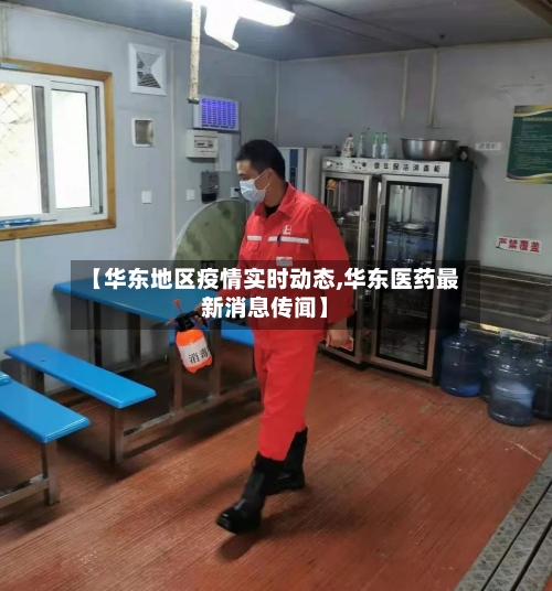 【华东地区疫情实时动态,华东医药最新消息传闻】-第2张图片