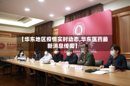 【华东地区疫情实时动态,华东医药最新消息传闻】