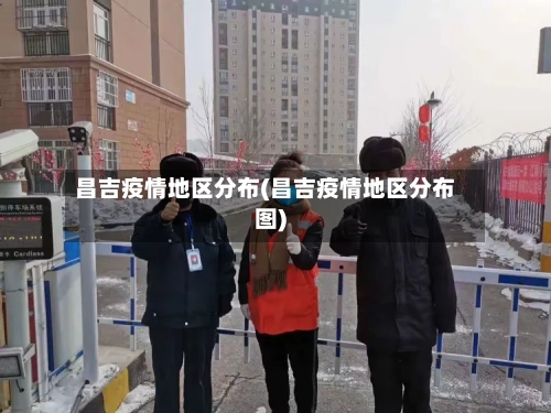 昌吉疫情地区分布(昌吉疫情地区分布图)-第2张图片