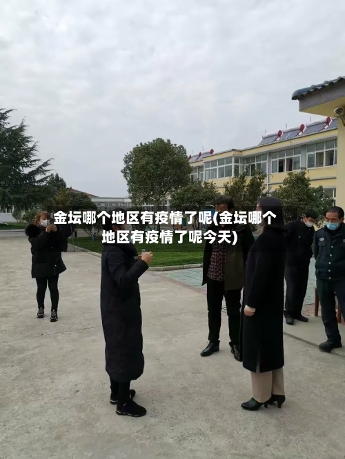 金坛哪个地区有疫情了呢(金坛哪个地区有疫情了呢今天)-第3张图片