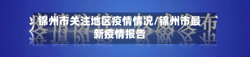 锦州市关注地区疫情情况/锦州市最新疫情报告