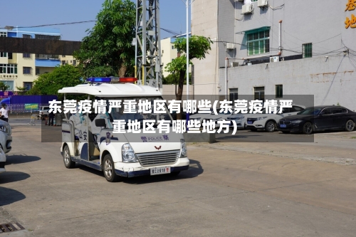 东莞疫情严重地区有哪些(东莞疫情严重地区有哪些地方)