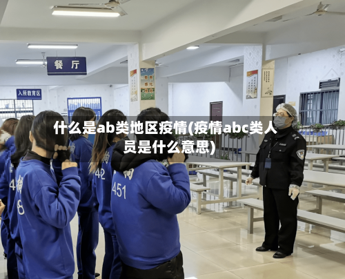 什么是ab类地区疫情(疫情abc类人员是什么意思)-第2张图片