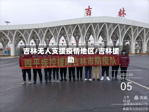 吉林无人支援疫情地区/吉林援助-第2张图片