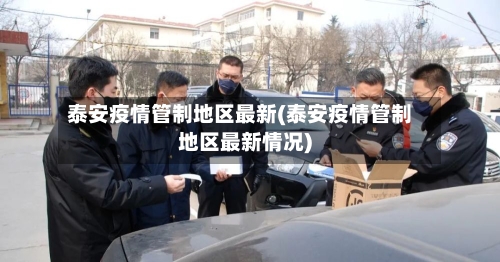 泰安疫情管制地区最新(泰安疫情管制地区最新情况)