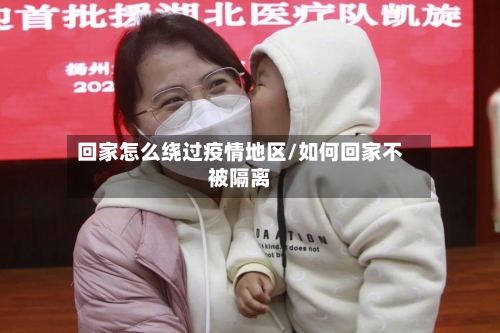 回家怎么绕过疫情地区/如何回家不被隔离-第2张图片