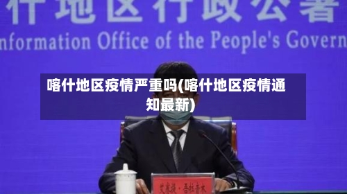 喀什地区疫情严重吗(喀什地区疫情通知最新)