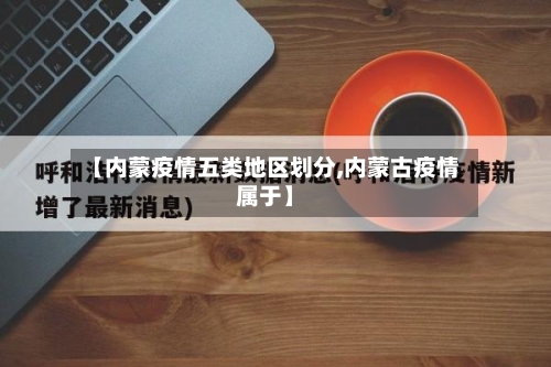 【内蒙疫情五类地区划分,内蒙古疫情属于】-第2张图片