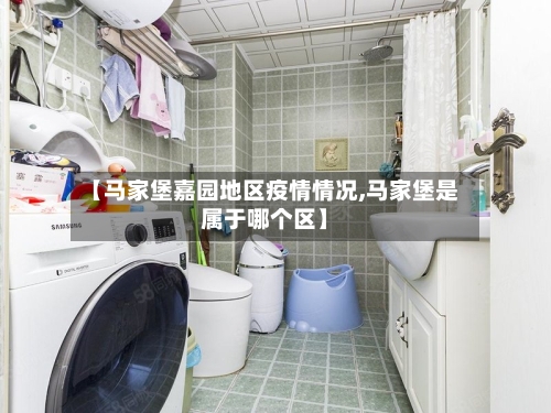 【马家堡嘉园地区疫情情况,马家堡是属于哪个区】