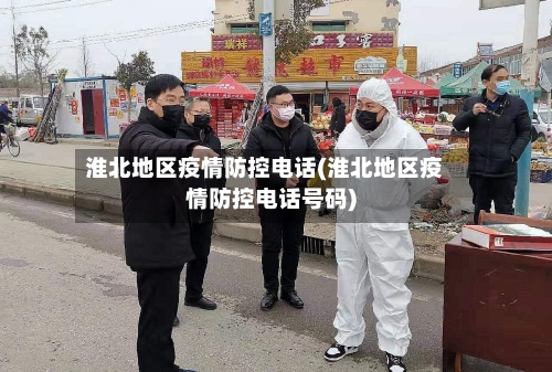 淮北地区疫情防控电话(淮北地区疫情防控电话号码)-第2张图片