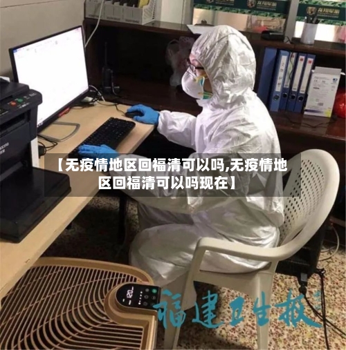 【无疫情地区回福清可以吗,无疫情地区回福清可以吗现在】-第2张图片