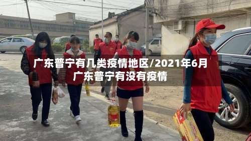 广东普宁有几类疫情地区/2021年6月广东普宁有没有疫情-第2张图片