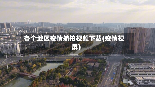 各个地区疫情航拍视频下载(疫情视屏)-第3张图片